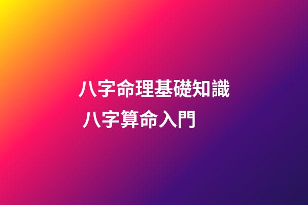 八字命理基礎知識 八字算命入門